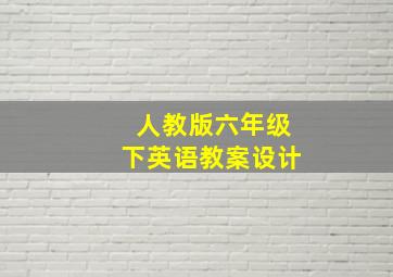 人教版六年级下英语教案设计