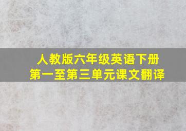 人教版六年级英语下册第一至第三单元课文翻译