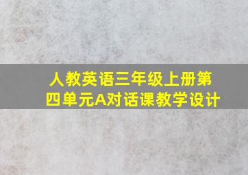 人教英语三年级上册第四单元A对话课教学设计