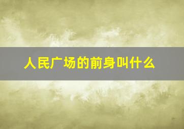 人民广场的前身叫什么