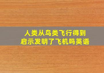 人类从鸟类飞行得到启示发明了飞机吗英语