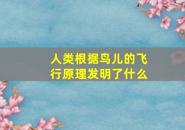 人类根据鸟儿的飞行原理发明了什么