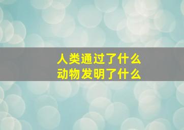 人类通过了什么动物发明了什么