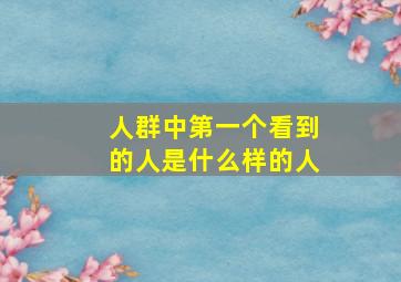 人群中第一个看到的人是什么样的人