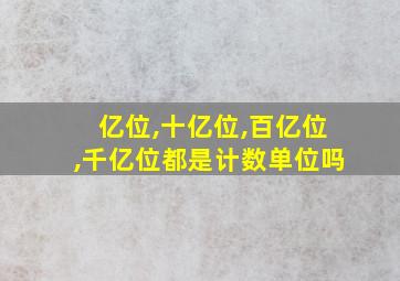 亿位,十亿位,百亿位,千亿位都是计数单位吗