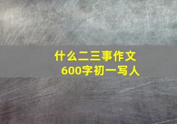 什么二三事作文600字初一写人