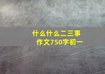 什么什么二三事作文750字初一