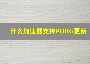 什么加速器支持PUBG更新