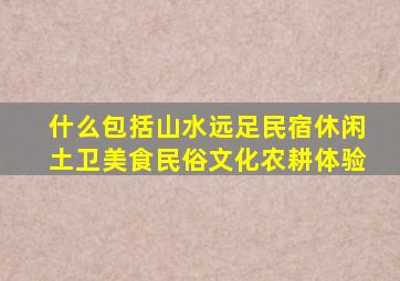 什么包括山水远足民宿休闲土卫美食民俗文化农耕体验