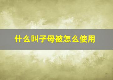 什么叫子母被怎么使用