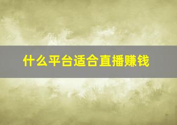 什么平台适合直播赚钱