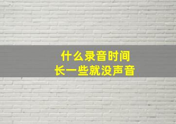 什么录音时间长一些就没声音