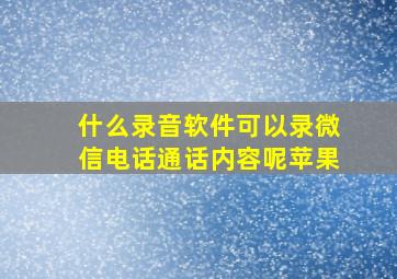 什么录音软件可以录微信电话通话内容呢苹果