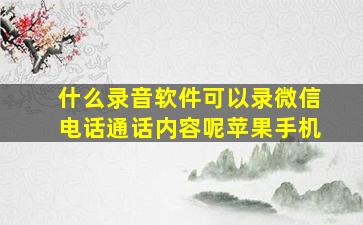 什么录音软件可以录微信电话通话内容呢苹果手机