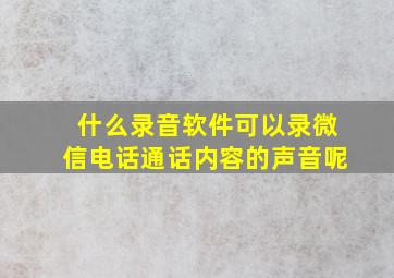 什么录音软件可以录微信电话通话内容的声音呢