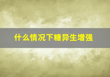 什么情况下糖异生增强