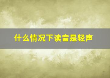 什么情况下读音是轻声