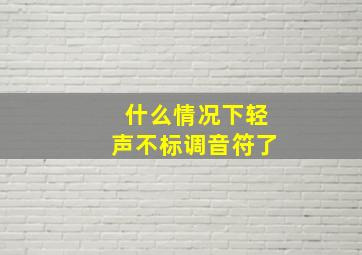 什么情况下轻声不标调音符了