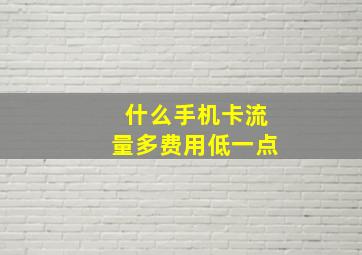 什么手机卡流量多费用低一点