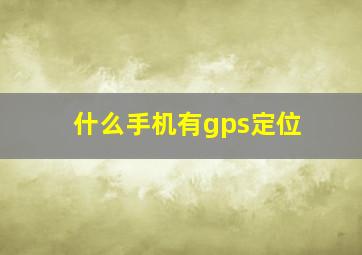 什么手机有gps定位