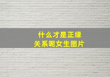 什么才是正缘关系呢女生图片