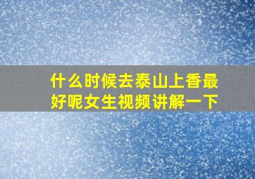 什么时候去泰山上香最好呢女生视频讲解一下