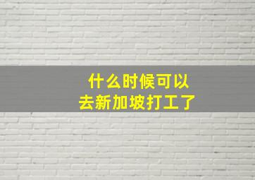 什么时候可以去新加坡打工了