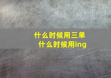 什么时候用三单什么时候用ing