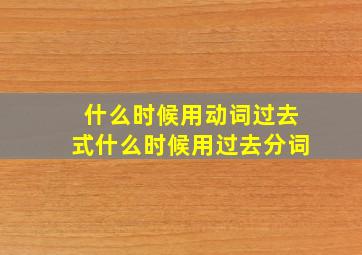 什么时候用动词过去式什么时候用过去分词