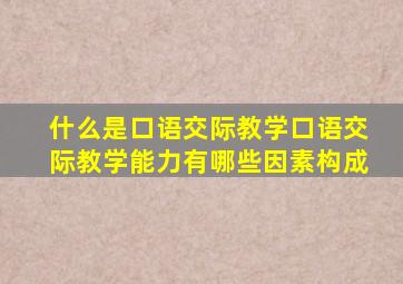 什么是口语交际教学口语交际教学能力有哪些因素构成