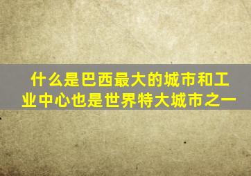 什么是巴西最大的城市和工业中心也是世界特大城市之一