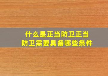 什么是正当防卫正当防卫需要具备哪些条件