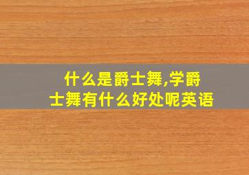 什么是爵士舞,学爵士舞有什么好处呢英语