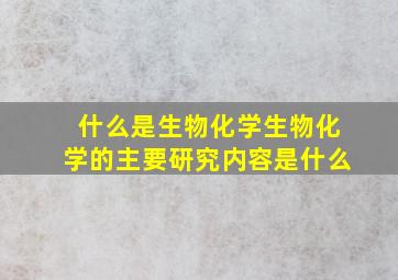 什么是生物化学生物化学的主要研究内容是什么