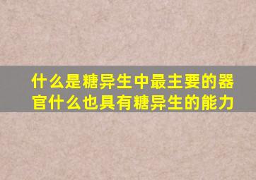 什么是糖异生中最主要的器官什么也具有糖异生的能力