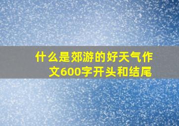 什么是郊游的好天气作文600字开头和结尾