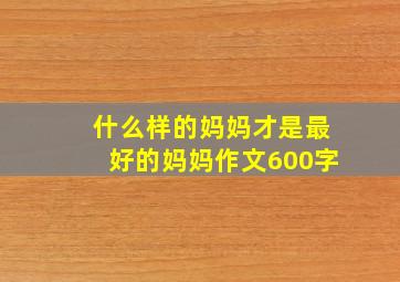 什么样的妈妈才是最好的妈妈作文600字