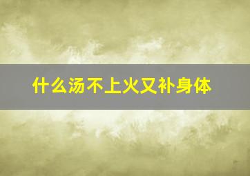 什么汤不上火又补身体