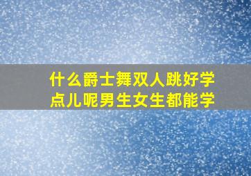 什么爵士舞双人跳好学点儿呢男生女生都能学