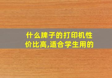 什么牌子的打印机性价比高,适合学生用的