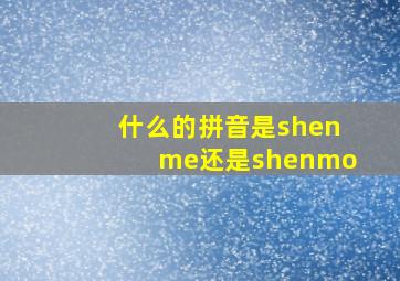 什么的拼音是shenme还是shenmo