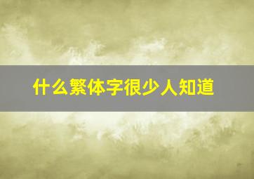 什么繁体字很少人知道