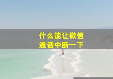 什么能让微信通话中断一下