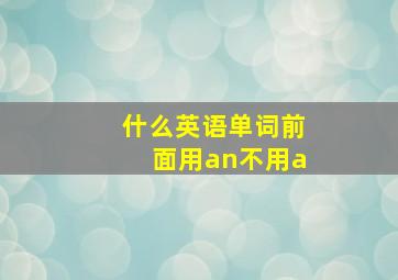 什么英语单词前面用an不用a