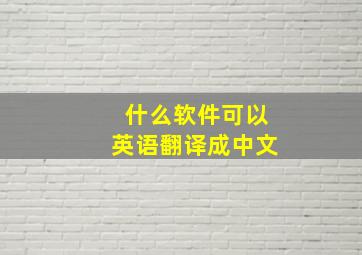 什么软件可以英语翻译成中文