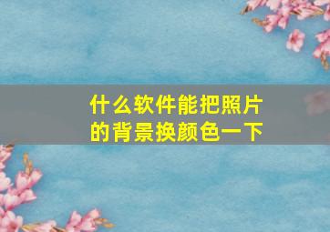 什么软件能把照片的背景换颜色一下