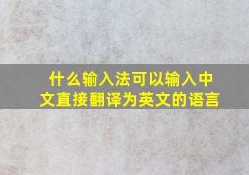 什么输入法可以输入中文直接翻译为英文的语言