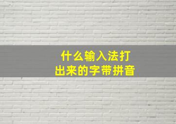 什么输入法打出来的字带拼音