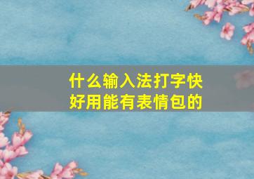 什么输入法打字快好用能有表情包的