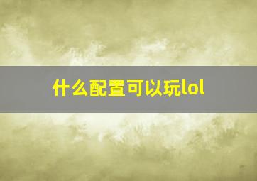 什么配置可以玩lol